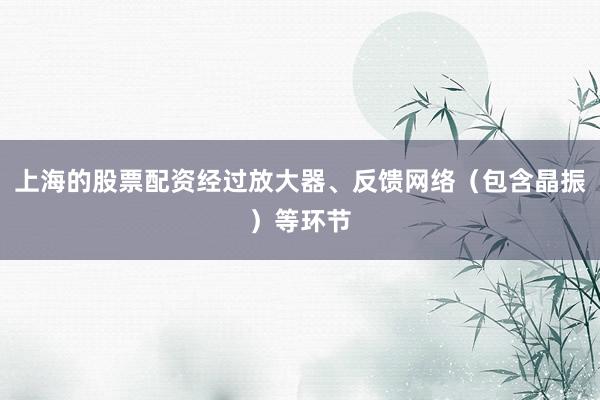 上海的股票配资经过放大器、反馈网络（包含晶振）等环节