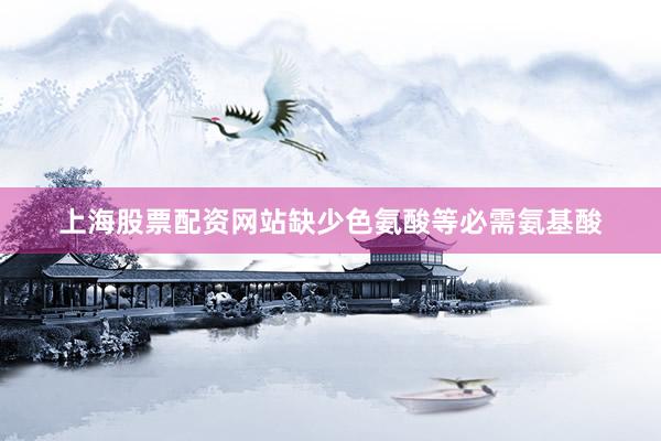 上海股票配资网站缺少色氨酸等必需氨基酸