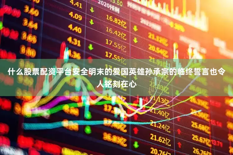 什么股票配资平台安全明末的爱国英雄孙承宗的临终誓言也令人铭刻在心