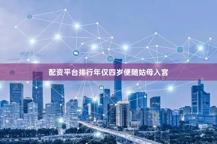 配资平台排行年仅四岁便随姑母入宫