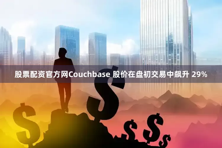 股票配资官方网Couchbase 股价在盘初交易中飙升 29%