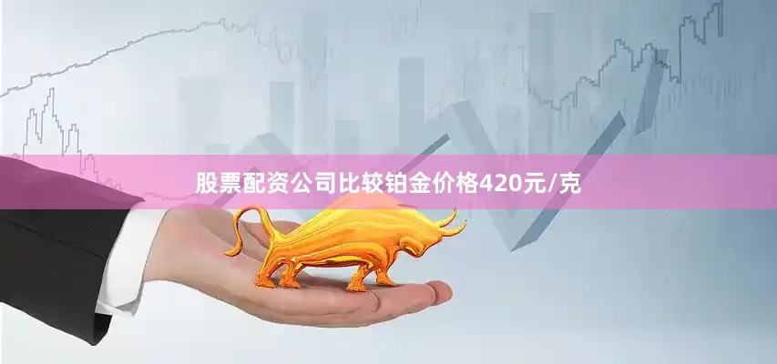 股票配资公司比较铂金价格420元/克