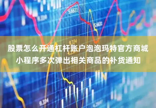 股票怎么开通杠杆账户泡泡玛特官方商城小程序多次弹出相关商品的补货通知