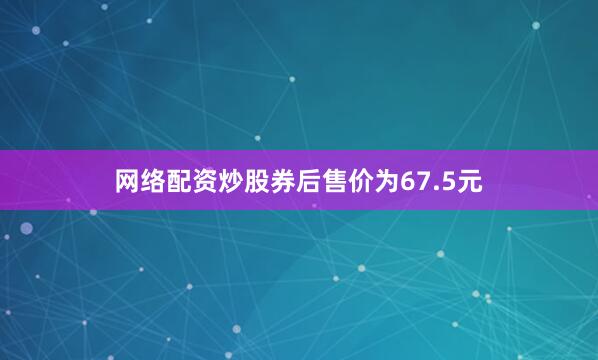 网络配资炒股券后售价为67.5元