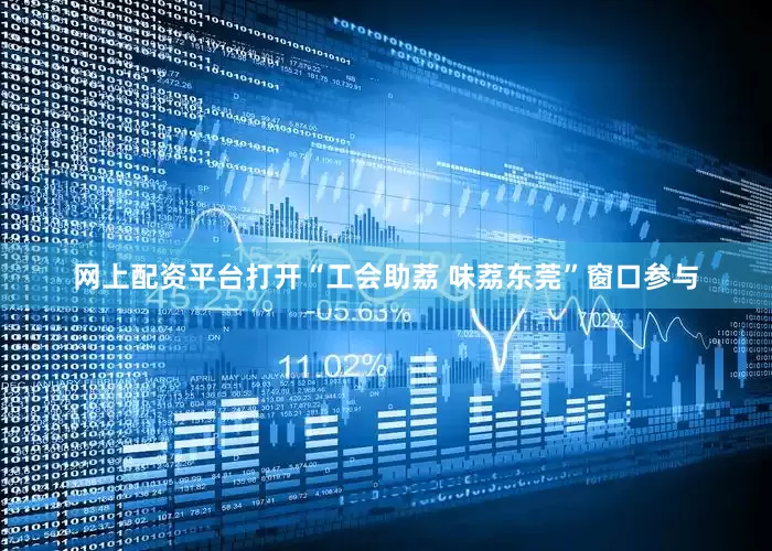 网上配资平台打开“工会助荔 味荔东莞”窗口参与