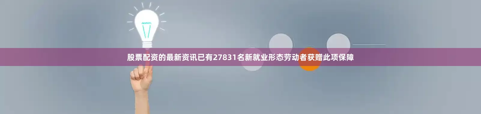 股票配资的最新资讯已有27831名新就业形态劳动者获赠此项保障