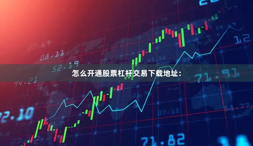 怎么开通股票杠杆交易下载地址：