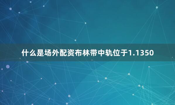 什么是场外配资布林带中轨位于1.1350
