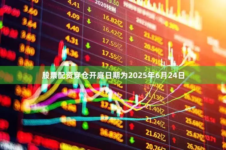 股票配资穿仓开庭日期为2025年6月24日