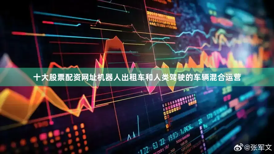 十大股票配资网址机器人出租车和人类驾驶的车辆混合运营