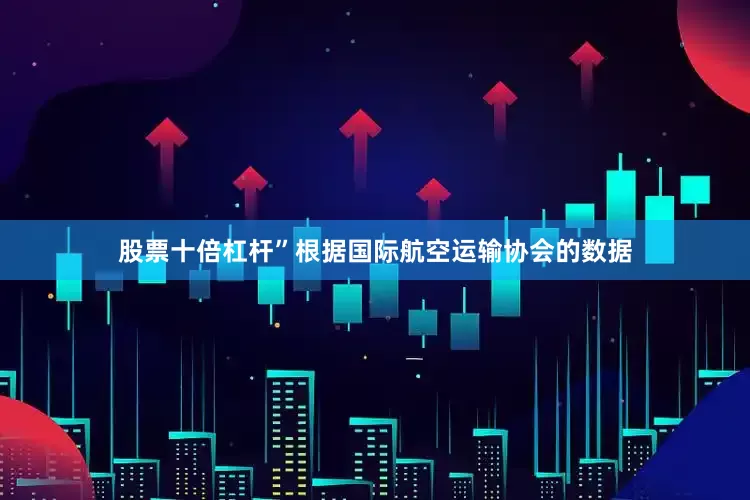 股票十倍杠杆”　　根据国际航空运输协会的数据