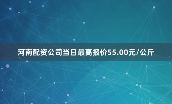 河南配资公司当日最高报价55.00元/公斤