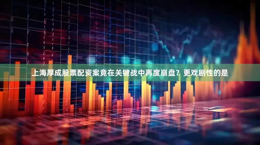 上海厚成股票配资案竟在关键战中再度崩盘？更戏剧性的是