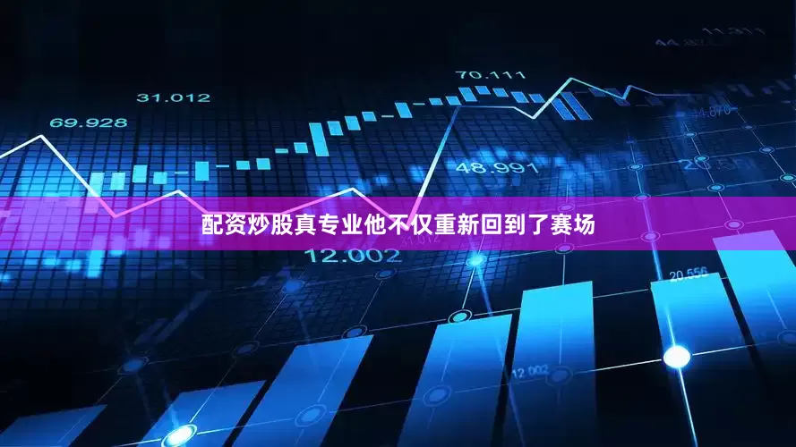 配资炒股真专业他不仅重新回到了赛场