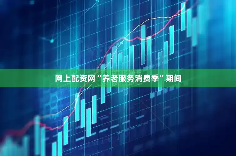网上配资网　　“养老服务消费季”期间