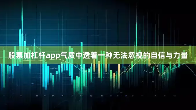 股票加杠杆app气质中透着一种无法忽视的自信与力量