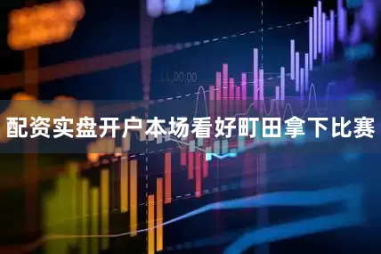 配资实盘开户本场看好町田拿下比赛