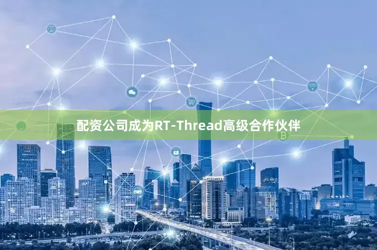 配资公司成为RT-Thread高级合作伙伴
