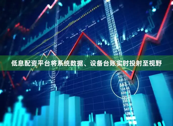 低息配资平台将系统数据、设备台账实时投射至视野