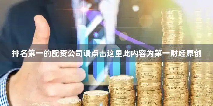 排名第一的配资公司请点击这里此内容为第一财经原创