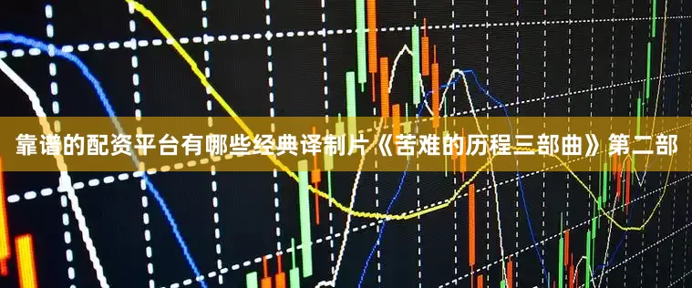 靠谱的配资平台有哪些经典译制片《苦难的历程三部曲》第二部