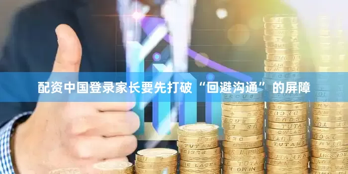 配资中国登录家长要先打破 “回避沟通” 的屏障