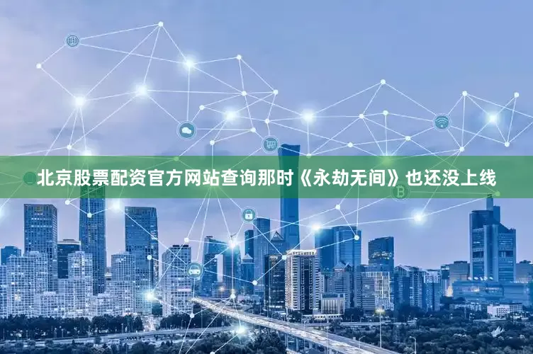 北京股票配资官方网站查询那时《永劫无间》也还没上线
