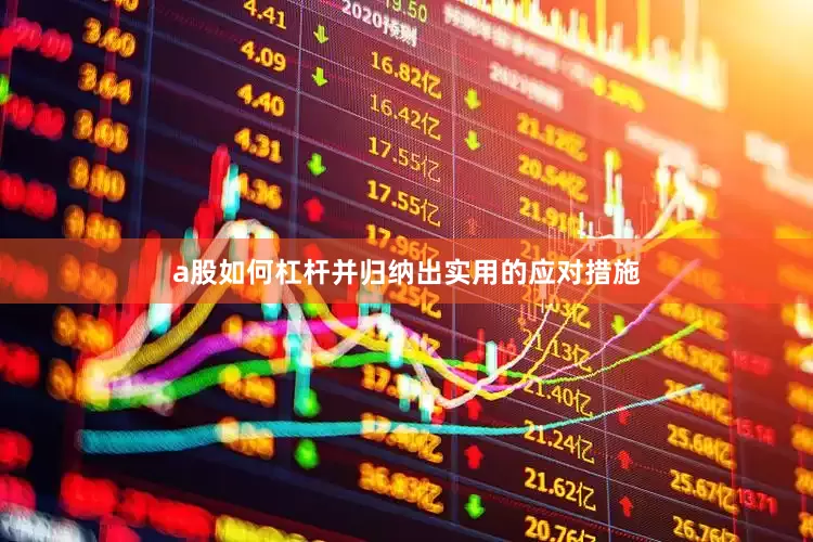 a股如何杠杆并归纳出实用的应对措施