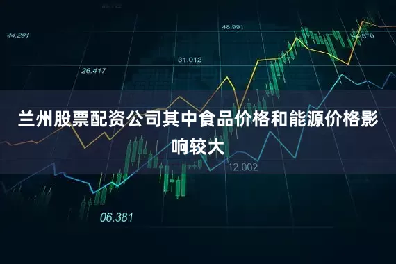 兰州股票配资公司其中食品价格和能源价格影响较大