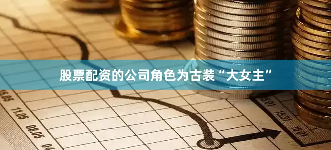 股票配资的公司角色为古装“大女主”