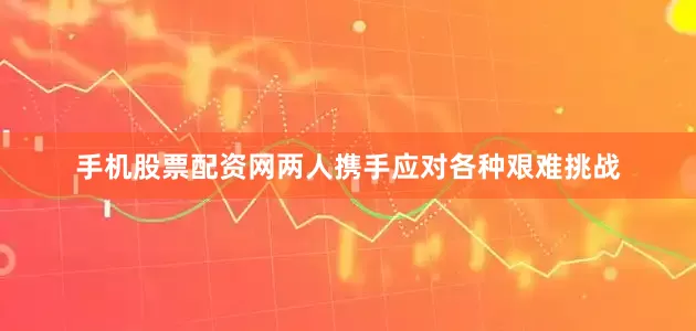 手机股票配资网两人携手应对各种艰难挑战