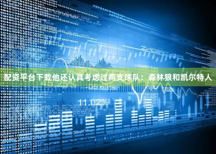 配资平台下载他还认真考虑过两支球队：森林狼和凯尔特人