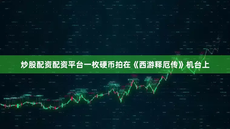 炒股配资配资平台一枚硬币拍在《西游释厄传》机台上