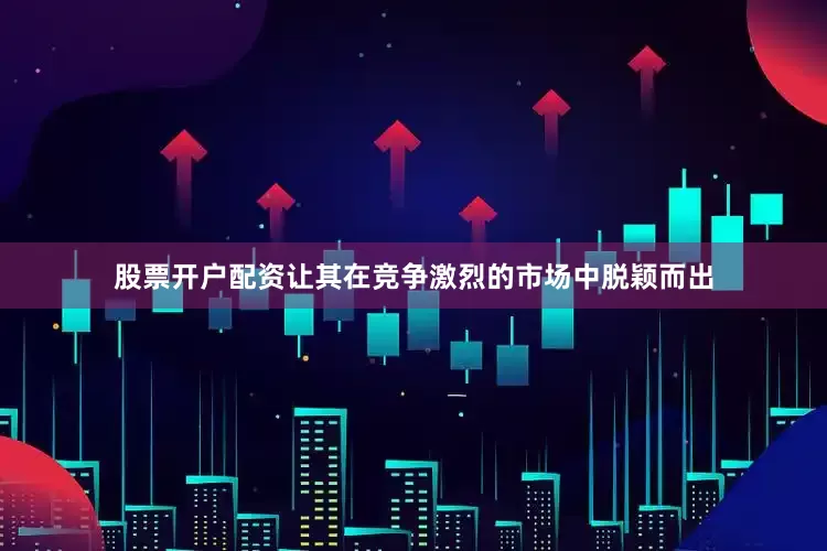 股票开户配资让其在竞争激烈的市场中脱颖而出