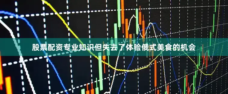 股票配资专业知识但失去了体验俄式美食的机会