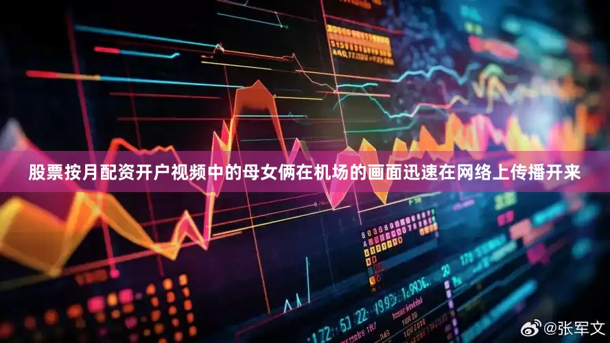 股票按月配资开户视频中的母女俩在机场的画面迅速在网络上传播开来