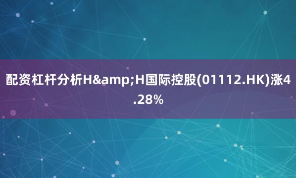 配资杠杆分析H&H国际控股(01112.HK)涨4.28%