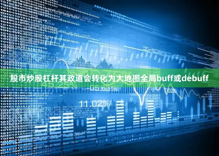 股市炒股杠杆其政道会转化为大地图全局buff或debuff