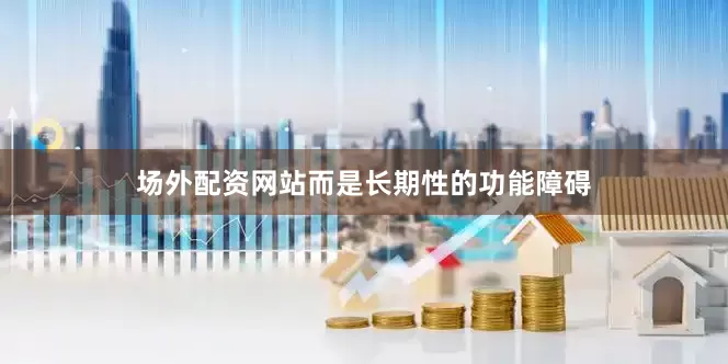 场外配资网站而是长期性的功能障碍