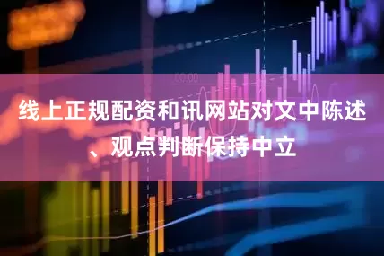 线上正规配资和讯网站对文中陈述、观点判断保持中立
