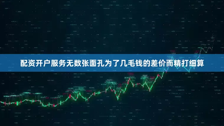 配资开户服务无数张面孔为了几毛钱的差价而精打细算