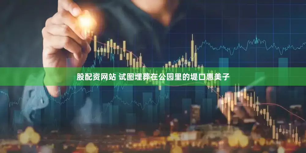股配资网站 试图埋葬在公园里的堤口惠美子