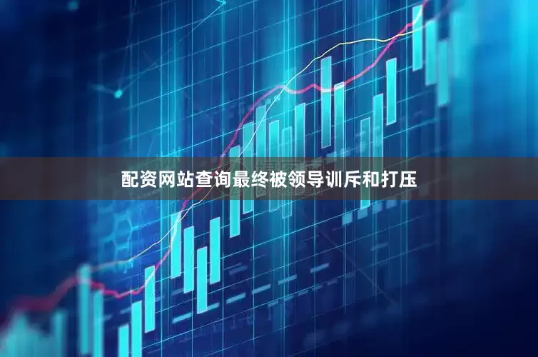 配资网站查询最终被领导训斥和打压