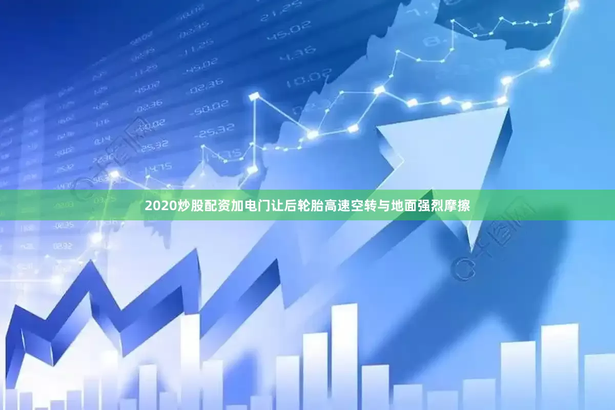 2020炒股配资加电门让后轮胎高速空转与地面强烈摩擦