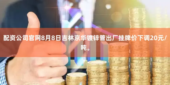 配资公司官网8月8日吉林京华镀锌管出厂挂牌价下调20元/吨。