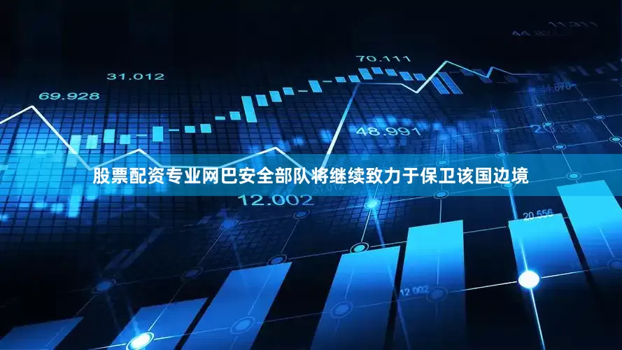 股票配资专业网巴安全部队将继续致力于保卫该国边境