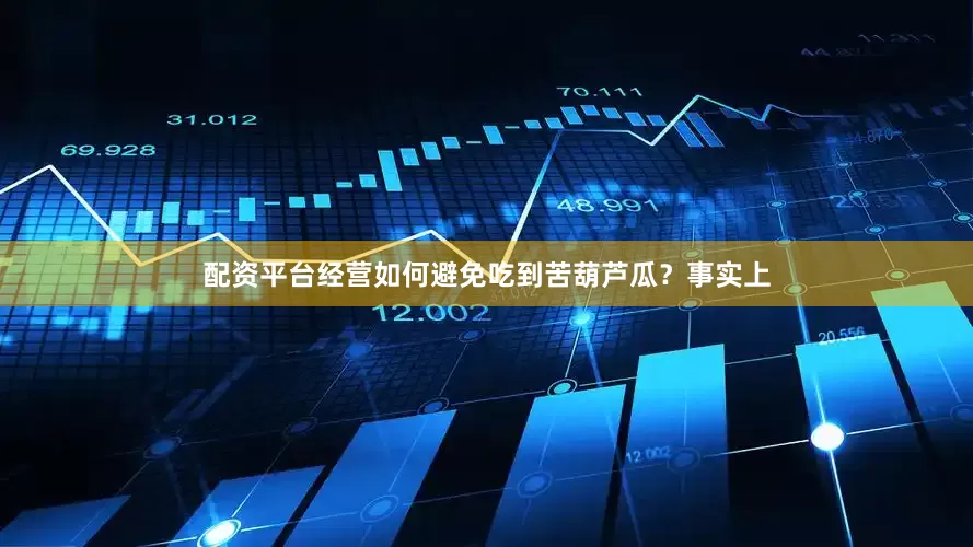 配资平台经营如何避免吃到苦葫芦瓜？事实上