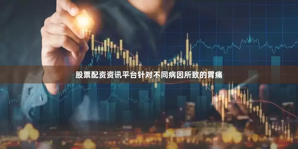 股票配资资讯平台针对不同病因所致的胃痛