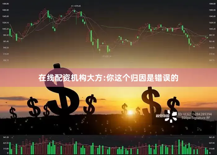 在线配资机构大方:你这个归因是错误的