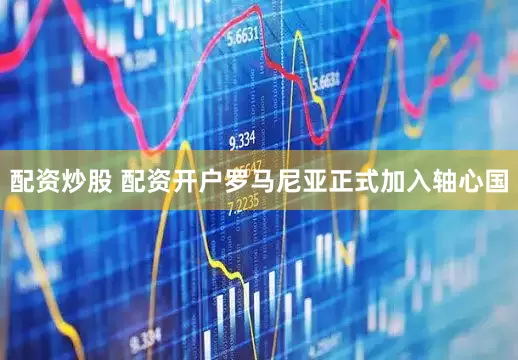 配资炒股 配资开户罗马尼亚正式加入轴心国